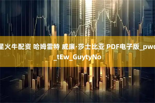 星火牛配资 哈姆雷特 威廉·莎士比亚 PDF电子版_pwd_tEw_GuytyNo
