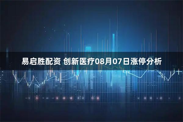 易启胜配资 创新医疗08月07日涨停分析