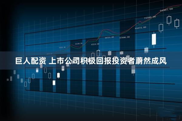 巨人配资 上市公司积极回报投资者蔚然成风