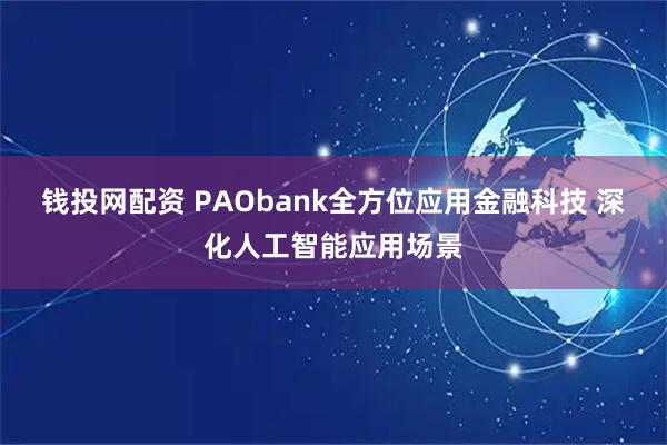 钱投网配资 PAObank全方位应用金融科技 深化人工智能应用场景