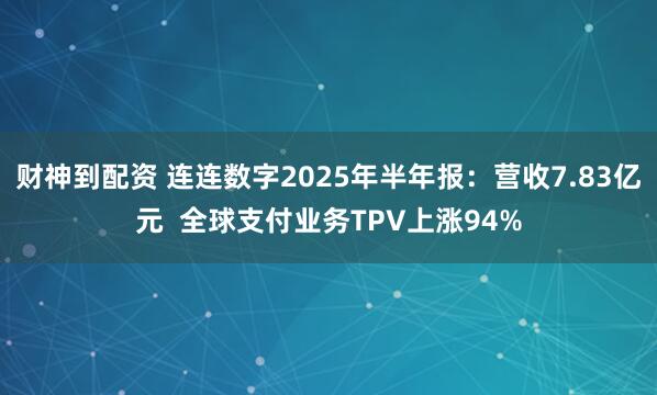 财神到配资 连连数字2025年半年报：营收7.83亿元  全球支付业务TPV上涨94%