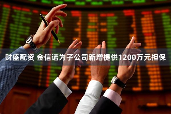 财盛配资 金信诺为子公司新增提供1200万元担保