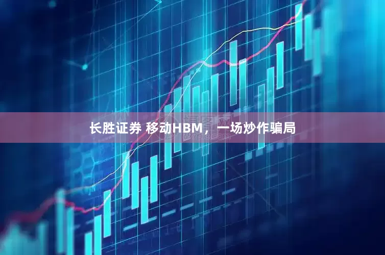 长胜证券 移动HBM，一场炒作骗局
