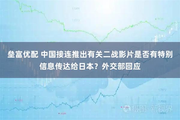 垒富优配 中国接连推出有关二战影片是否有特别信息传达给日本？外交部回应
