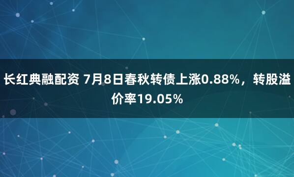 长红典融配资 7月8日春秋转债上涨0.88%，转股溢价率19.05%