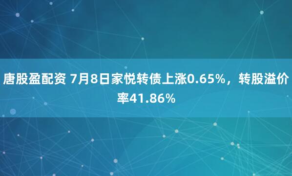 唐股盈配资 7月8日家悦转债上涨0.65%，转股溢价率41.86%