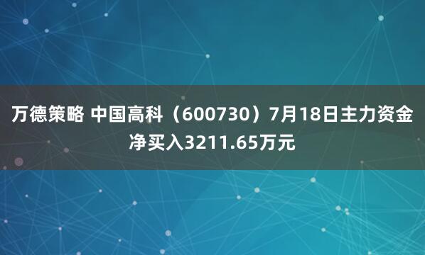 万德策略 中国高科（600730）7月18日主力资金净买入3211.65万元