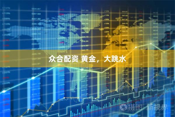 众合配资 黄金，大跳水