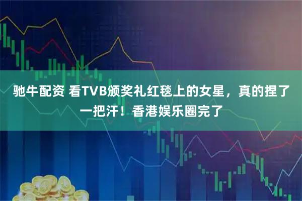 驰牛配资 看TVB颁奖礼红毯上的女星，真的捏了一把汗！香港娱乐圈完了